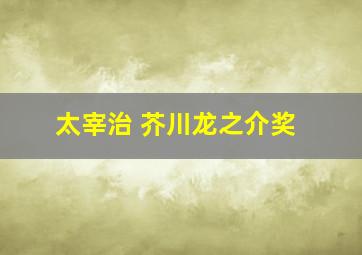 太宰治 芥川龙之介奖